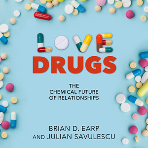 Love Drugs: The Chemical Future of Relationships by Brian D. Earp, Julian Savulescu
