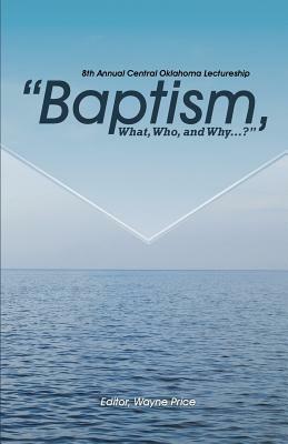 Baptism, What, Who, and Why? by Wayne Price