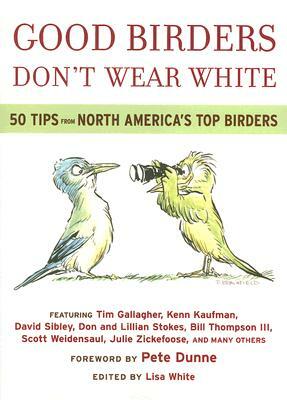 Good Birders Don't Wear White: 50 Tips from North America's Top Birders by Lisa White