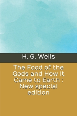 The Food of the Gods and How It Came to Earth: New special edition by H.G. Wells