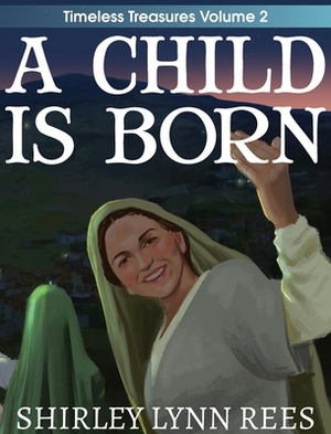 A Child Is Born: The Shepherd's Story by Shirley Lynn Rees