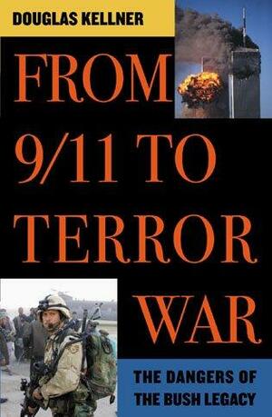 From 9/11 to Terror War: The Dangers of the Bush Legacy by Douglas Kellner