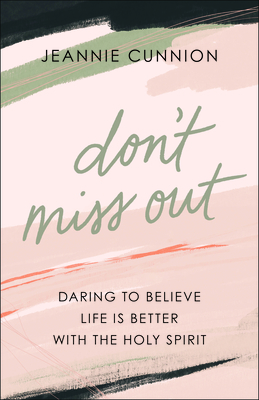 Don't Miss Out: Daring to Believe Life Is Better with the Holy Spirit by Jeannie Cunnion