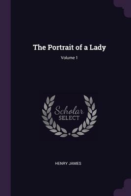 The Portrait of a Lady; Volume 1 by Henry James