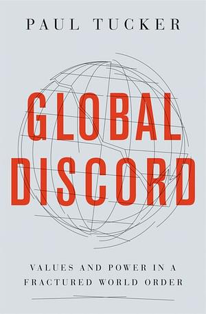 Global Discord: Values and Power in a Fractured World Order by Paul Tucker