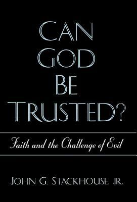 Can God Be Trusted? Faith and the Challenge of Evil by John G. Stackhouse