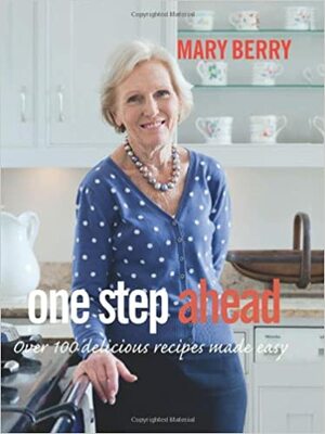 One Step Ahead: Over 100 Delicious Recipes for Relaxed Entertaining. Mary Berry by Mary Berry