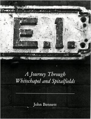 E1: A Journey Through Whitechapel and Spitalfields by John G. Bennett