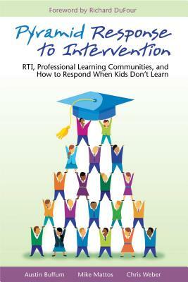 Pyramid Response to Intervention: RTI, Professional Learning Communities, and How to Respond When Kids Don't Learn by Austin Buffum, Mike Mattos, Chris Weber