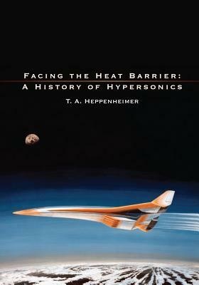Facing the Heat Barrier: A History of Hypersonics by T. a. Heppenheimer, National Aeronautics and Administration