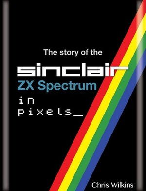 The Story of the Sinclair ZX Spectrum in Pixels by Chris Wilkins