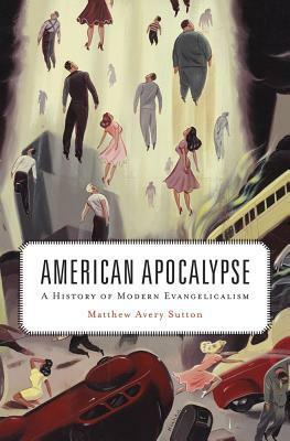 American Apocalypse: A History of Modern Evangelicalism by Matthew Avery Sutton