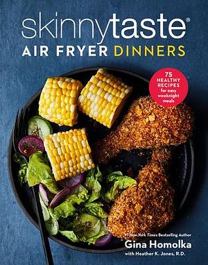 Skinnytaste Air Fryer Dinners: 75 Healthy Recipes for Easy Weeknight Meals by Heather K. Jones R.D., Gina Homolka, Gina Homolka