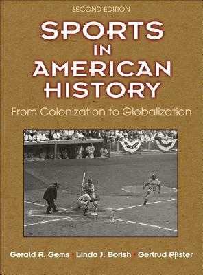 Sports in American History: From Colonization to Globalization by Gertrud Pfister, Linda J. Borish, Gerald R. Gems