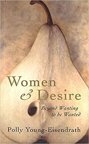 Women and Desire : Beyond wanting to be wanted by Polly Young-Eisendrath