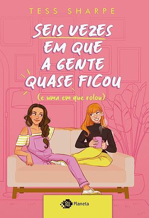 Seis vezes em que a gente quase ficou e uma em que rolou by Tess Sharpe, Tess Sharpe