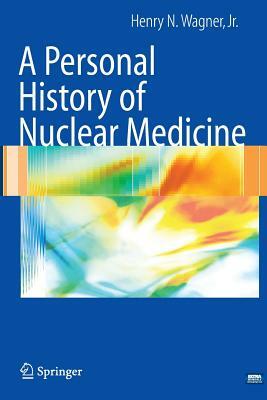 A Personal History of Nuclear Medicine by Henry N. Wagner