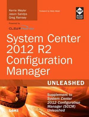 System Center 2012 R2 Configuration Manager Unleashed: Supplement to System Center 2012 Configuration Manager (SCCM) by Kerrie Meyler, Greg Ramsey, Jason Sandys