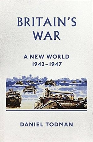 Britain's War: II: A New World, 1942-1947 by Daniel Todman