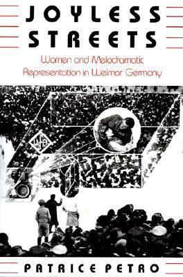 Joyless Streets: Women and Melodramatic Representation in Weimar Germany by Patrice Petro