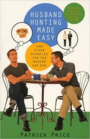 Husband Hunting Made Easy: And Other Miracles For The Modern Gay Man by Patrick Price