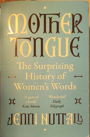 Mother Tongue: The Surprising History of Women's Words -'a Gem of a Book' (Kate Mosse) by Jenni Nuttall