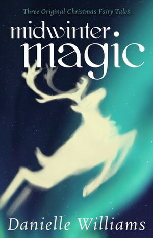 Midwinter Magic: Three Original Christmas Fairy Tales by Danielle Williams
