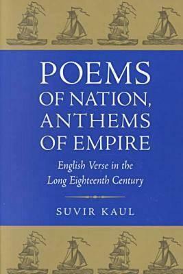 Poems of Nation, Anthems of Empire: English Verse in the Long Eighteenth Century by Suvir Kaul