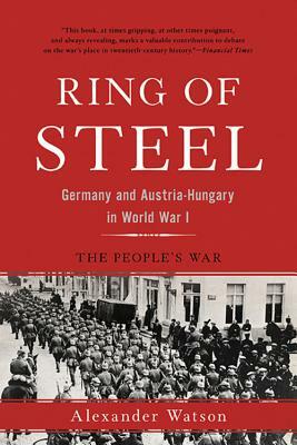 Ring of Steel: Germany and Austria-Hungary in World War I by Alexander Watson
