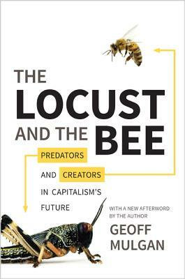 The Locust and the Bee: Predators and Creators in Capitalism's Future - Updated Edition by Geoff Mulgan