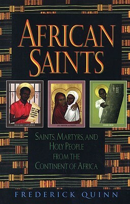 African Saints: Saints, Martyrs, and Holy People from the Continent of Africa by Frederick Quinn