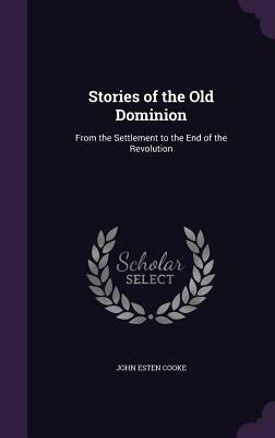 Stories of the Old Dominion: From the Settlement to the End of the Revolution by John Esten Cooke