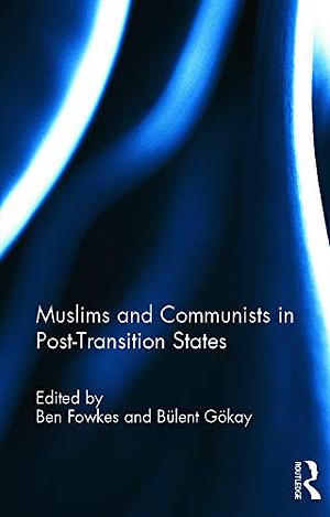 Muslims and Communists in Post-transition States by Ben Fowkes, Bülent Gökay