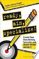 Ready, Aim, Specialize!: Create Your Own Writing Specialty and Make More Money! by Kelly James-Enger