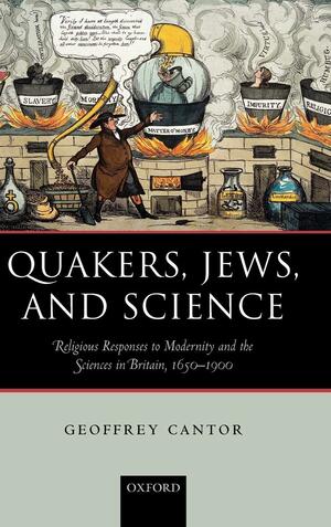 Quakers, Jews, and Science: Religious Responses to Modernity and the Sciences in Britain, 1650-1900 by Geoffrey N. Cantor