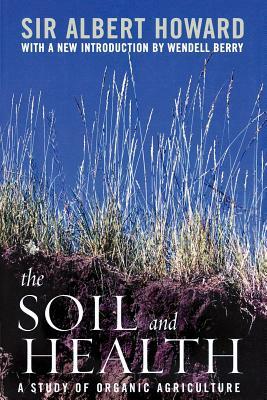 The Soil and Health: A Study of Organic Agriculture by Albert Howard