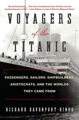 Voyagers of the Titanic: Passengers, Sailors, Shipbuilders, Aristocrats, and the Worlds They Came From by Richard Davenport-Hines