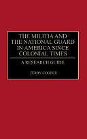 The Militia and the National Guard in America Since Colonial Times: A Research Guide by Jerry M. Cooper