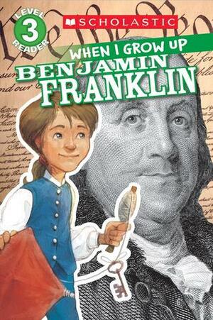 Scholastic Reader Level 3: When I Grow Up: Benjamin Franklin by AnnMarie Anderson