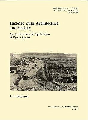 Historic Zuni Architecture and Society, Volume 60: An Archaeological Application of Space Syntax by T. J. Ferguson