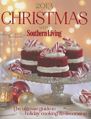 Christmas With Southern Living 2013: The Ultimate Guide to Holiday Cooking & Decorating by Southern Living Inc., Southern Living Inc.