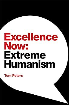 Excellence Now: Extreme Humanism by Tom Peters