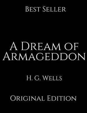 A Dream of Armageddon: Perfect Gifts For The Readers Annotated By H.G. Wells. by H.G. Wells