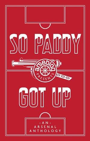 So Paddy Got Up: An Arsenal Anthology by Andrew Mangan, Tim Stillman