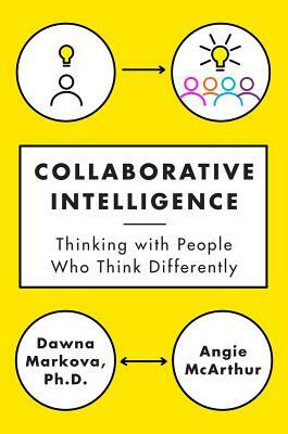 Collaborative Intelligence: Thinking with People Who Think Differently by Dawna Markova, Angie McArthur
