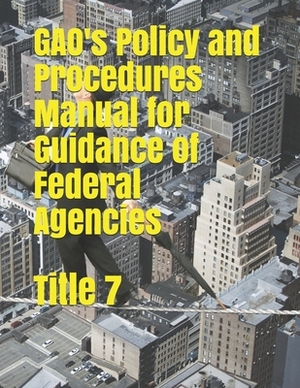 GAO's Policy and Procedures Manual for Guidance of Federal Agencies: Title 7 by Government Accountability Office