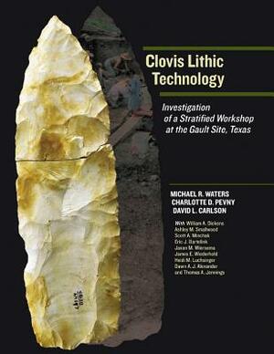 Clovis Lithic Technology: Investigation of a Stratified Workshop at the Gault Site, Texas by David L. Carlson, Charlotte D. Pevny, Michael R. Waters