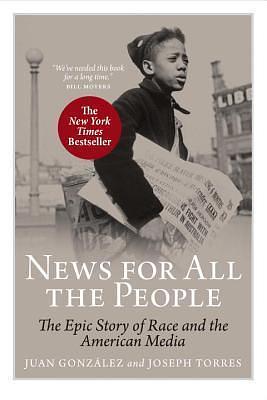 News For All The People: The Epic Story of Race and the American Media by Juan González, Juan González, Joseph Torres