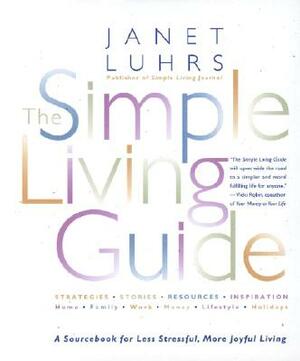 The Simple Living Guide: A Sourcebook for Less Stressful, More Joyful Living by Janet Luhrs