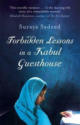 Forbidden Lessons in a Kabul Guesthouse: The True Story of One Woman Who Risked Everything to Bring Hope to Afghanistan. Suraya Sadeed with Damien Lewis by Suraya Sadeed